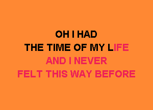 OH I HAD
THE TIME OF MY LIFE
AND I NEVER
FELT THIS WAY BEFORE