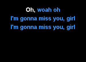 0h, woah oh
I'm gonna miss you, girl
I'm gonna miss you, girl