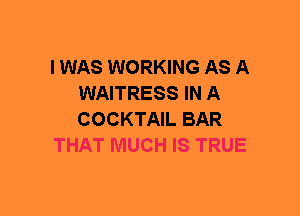 I WAS WORKING AS A
WAITRESS IN A
COCKTAIL BAR

THAT MUCH IS TRUE