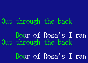 Out through the back

Door of Rosa s I ran
Out through the back

Door of Rosa s I ran