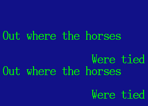 Out where the horses

Were tied
Out where the horses

Were tied