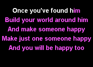 Once you've found him
Build your world around him
And make someone happy
Make just one someone happy
And you will be happy too