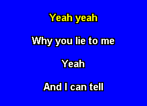 Yeah yeah

Why you lie to me

Yeah

And I can tell