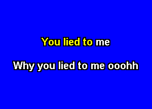 You lied to me

Why you lied to me ooohh