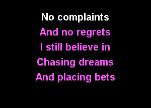 No complaints
And no regrets
I still believe in

Chasing dreams
And placing bets