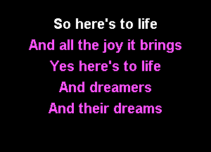 So here's to life
And all the joy it brings
Yes here's to life

And dreamers
And their dreams