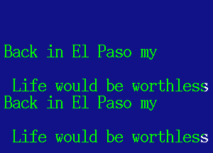 Back in El Paso my

Life would be worthless
Back in El Paso my

Life would be worthless