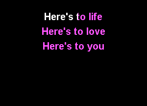 Here's to life
Here's to love
Here's to you