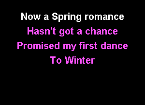 Now a Spring romance
Hasn't got a chance
Promised my first dance

To Winter