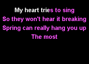 My heart tries to sing
So they won't hear it breaking
Spring can really hang you up

The most