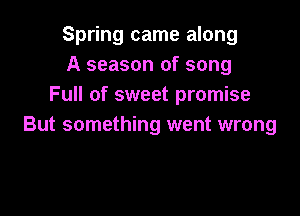 Spring came along
A season of song
Full of sweet promise

But something went wrong
