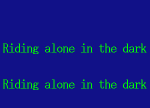 Riding alone in the dark

Riding alone in the dark