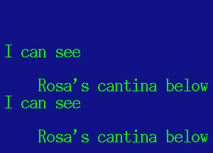 I can see

Rosa s cantina below
I can see

Rosa s cantina below