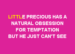 LITTLE PRECIOUS HAS A
NATURAL OBSESSION
FOR TEMPTATION
BUT HE JUST CAN'T SEE