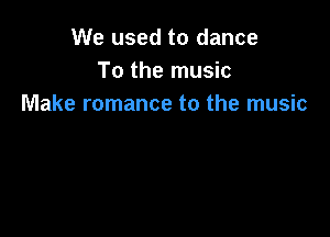 We used to dance
To the music
Make romance to the music