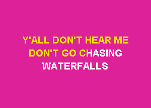 Y'ALL DON'T HEAR ME
DON'T GO CHASING

WATERFALLS
