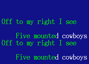 Off to my right I see

Five mounted cowboys
Off to my right I see

Five mounted cowboys