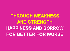 THROUGH WEAKNESS
AND STRENGTH
HAPPINESS AND SORROW
FOR BETTER FOR WORSE