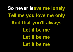 So never leave me lonely
Tell me you love me only
And that you'll always

Let it be me
Let it be me
Let it be me