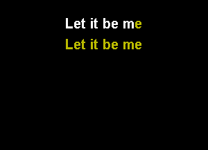 Let it be me
Let it be me