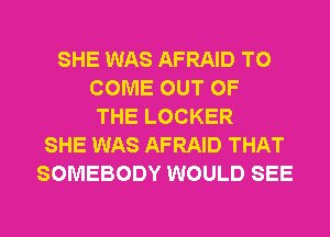 SHE WAS AFRAID TO
COME OUT OF
THE LOCKER
SHE WAS AFRAID THAT
SOMEBODY WOULD SEE