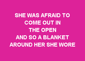 SHE WAS AFRAID TO
COME OUT IN
THE OPEN
AND SO A BLANKET
AROUND HER SHE WORE

g