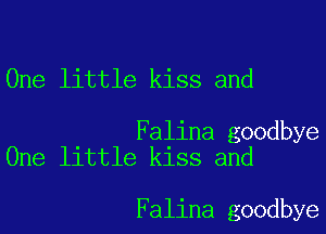 One little kiss and

Falina goodbye
One little kiss and

Falina goodbye