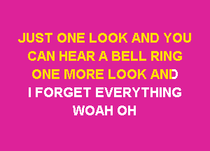 JUST ONE LOOK AND YOU
CAN HEAR A BELL RING
ONE MORE LOOK AND
I FORGET EVERYTHING
WOAH OH