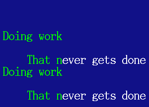 Doing work

That never gets done
Doing work

That never gets done