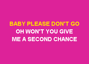 BABY PLEASE DON'T GO
OH WON'T YOU GIVE

ME A SECOND CHANCE