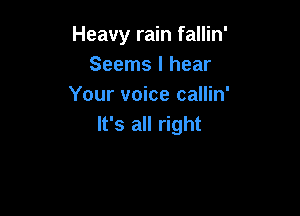 Heavy rain fallin'
Seems I hear
Your voice callin'

It's all right