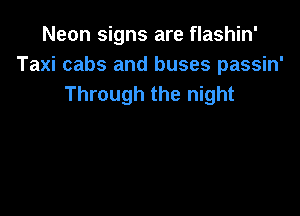 Neon signs are flashin'
Taxi cabs and buses passin'
Through the night