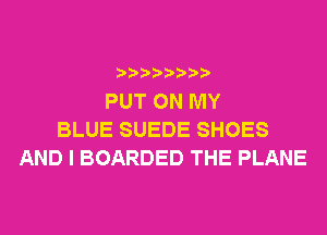 PUT ON MY
BLUE SUEDE SHOES
AND I BOARDED THE PLANE