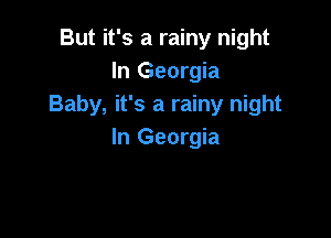 But it's a rainy night
In Georgia
Baby, it's a rainy night

In Georgia