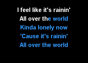 I feel like it's rainin'
All over the world
Kinda lonely now

'Cause it's rainin'
All over the world