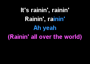 It's rainin', rainin'
Rainin', rainin'
Ah yeah

(Rainin' all over the world)