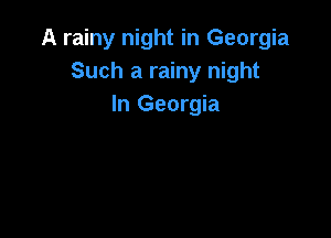 A rainy night in Georgia
Such a rainy night
In Georgia