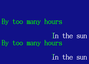 By too many hours

In the sun
By too many hours

In the sun