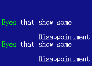 Eyes that show some

Disappointment
Eyes that show some

Disappointment