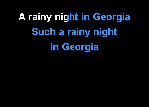 A rainy night in Georgia
Such a rainy night
In Georgia