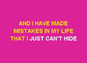 AND I HAVE MADE
MISTAKES IN MY LIFE

THAT I JUST CAN'T HIDE