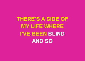 THERE'S A SIDE OF
MY LIFE WHERE

I'VE BEEN BLIND
AND SO