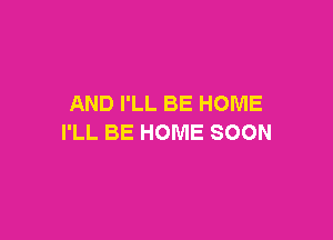 ANDPLLBEHOME

llLBEHOMESOON