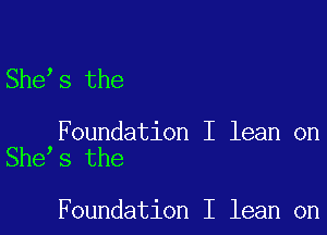 She s the

Foundation I lean on
She s the

Foundation I lean on