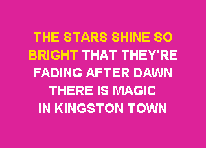 THE STARS SHINE SO
BRIGHT THAT THEY'RE
FADING AFTER DAWN
THERE IS MAGIC
IN KINGSTON TOWN