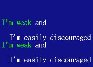 I m weak and

I m easily discouraged
I m weak and

I m easily discouraged