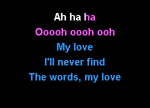 Ah ha ha
Ooooh oooh ooh
My love

I'll never find
The words, my love