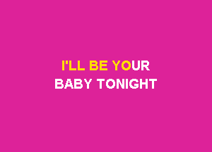 I'LL BE YOUR

BABY TONIGHT