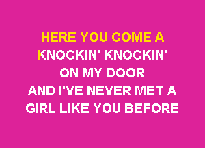 HERE YOU COME A
KNOCKIN' KNOCKIN'
ON MY DOOR
AND I'VE NEVER MET A
GIRL LIKE YOU BEFORE