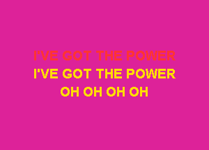 I'VE GOT THE POWER

OH OH OH OH